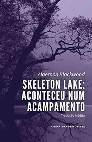Skeleton Lake: Aconteceu num Acampamento - Algernon Blackwood