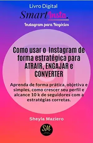 SMARTINSTA – INSTAGRAM PARA NEGÓCIOS: Como usar o Instagram de forma estratégica para ATRAIR, ENGAJAR e CONVERTER, mesmo que você não saiba nada de Instagram! - Sheyla Maziero