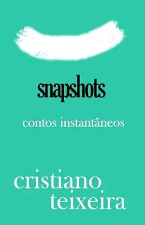Snapshots: Contos instantâneos – CRISTIANO TEIXEIRA