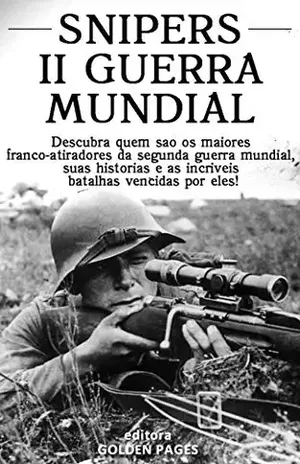 Snipers da Segunda Guerra Mundial: Descubra quem são os maiores franco–atiradores da segunda guerra mundial, suas histórias e as incríveis batalhas vencidas por eles – Editora Golden Pages
