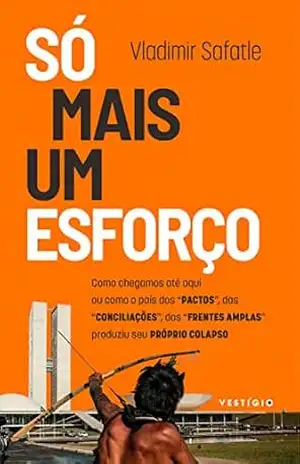 Só mais um esforço: Como chegamos até aqui ou como o pais dos “pactos”, das “conciliações”, das “frentes amplas” produziu seu próprio colapso – Vladimir Safatle