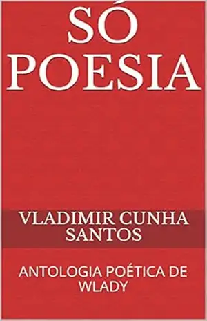 SÓ POESIA: ANTOLOGIA POÉTICA DE WLADY - VLADIMIR CUNHA SANTOS
