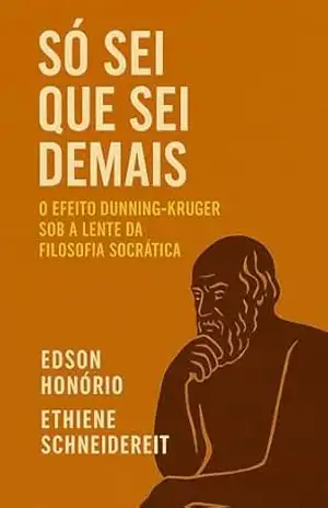 Só Sei Que Sei Demais: O Efeito Dunning–Kruger sob a lente da Filosofia Socrática - Edson Honório