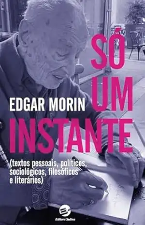 Só um instante: Textos pessoais, políticos, sociológicos, filosóficos e literários - Edgar Morin