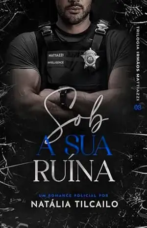 Sob a Sua Ruína: Trilogia Irmãos Mattiazzi – Livro 3 – Natália Tilcailo
