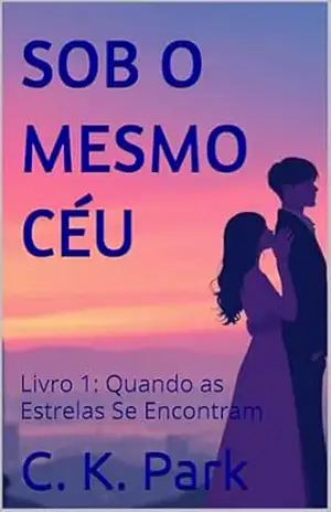 SOB O MESMO CÉU: Livro 1: Quando as Estrelas Se Encontram – C. K.  Park