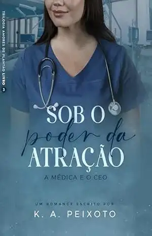 Sob O Poder Da Atração: A Médica E O CEO (Trilogia Amores de Plantão Livro 3) – K.A. PEIXOTO