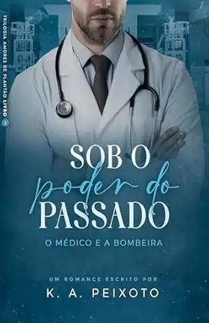 Sob O Poder Do Passado: O Médico e a Bombeira (Trilogia Amores de Plantão Livro 2) – K.A. PEIXOTO
