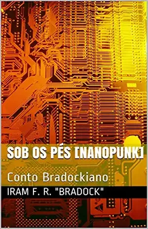 SOB OS PÉS [Nanopunk]: Conto Bradockiano – Iram  F. R. “Bradock”