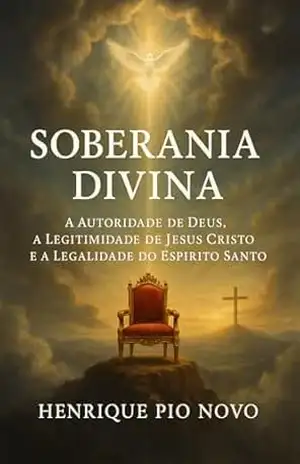 Soberania Divina: A Autoridade de Deus, a Legitimidade de Jesus Cristo e a Legalidade do Espírito Santo – Henrique  Pio Novo