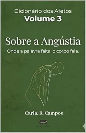 Sobre a Angústia: Onde a palavra falta, o corpo fala ( Vol. 3 da Série Dicionário dos Afetos) – Carla Regina Campos