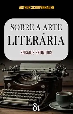 Sobre a Arte Literária: (A Arte de Escrever, mais ensaios extras) – Arthur Schopenhauer