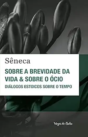 Sobre a brevidade da vida & sobre o ócio: Diálogos estoicos sobre o tempo (Vozes de Bolso) – Sêneca