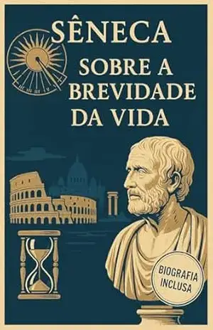 Sobre a Brevidade da Vida ( Versao Original Completa): Incluso: Biografia de Sêneca (Melhores livros de todos os tempos) – Lucio Aneu Sêneca