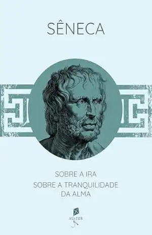 Sobre a ira / Sobre a tranquilidade da alma – Lúcio Aneu Sêneca