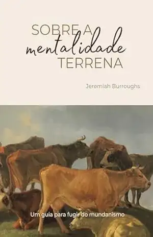Sobre a Mentalidade Mundana: Um guia para fugir do mundanismo – Jeremiah Burroughs