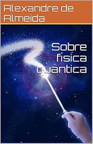 Sobre física quântica – Alexandre de Almeida
