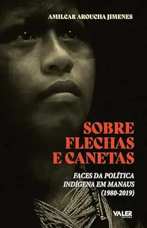 Sobre Flechas e Canetas: Faces da política indígena em Manaus – Amilca Aroucha Jimenes