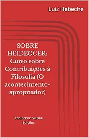 Sobre Heidegger: Curso sobre Contribuições à Filosofia (O acontecimento–apropriador) - Luiz  Hebeche
