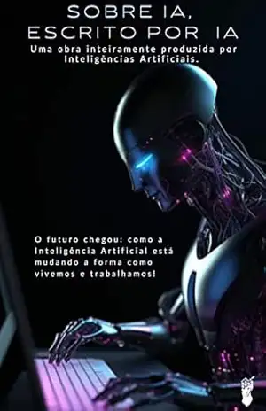 SOBRE IA, ESCRITO POR IA: Uma obra inteiramente produzida por Inteligências Artificiais. - WEB3 IA
