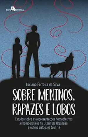 Sobre meninos, rapazes e lobos: Estudos sobre as representações homoafetivas e homoeróticas na Literatura Brasileira e outros enfoques (vol. 1) – Luciano Ferreira Da Silva