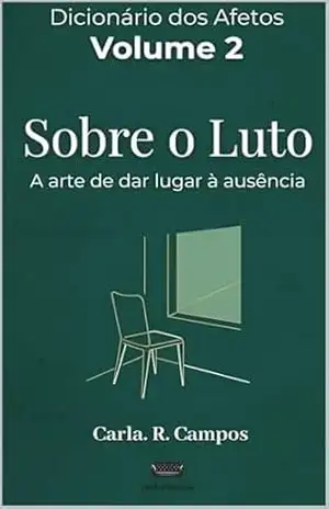 Sobre o Luto: A arte de dar lugar à ausência (Vol. 2 da Série Dicionário dos Afetos) – Carla Regina Campos