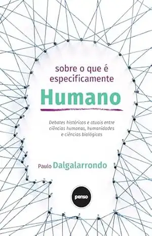 Sobre o que É Especificamente Humano: Debates Históricos e Atuais Entre Ciências Humanas, Humanidades e Ciências Biológicas – Paulo Dalgalarrondo