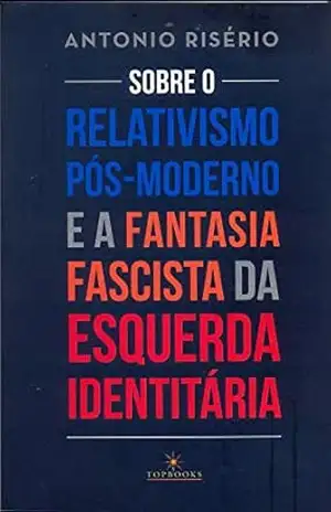 Sobre o relativismo pós–moderno e a fantasia fascista da esquerda identitária - Antonio Risério