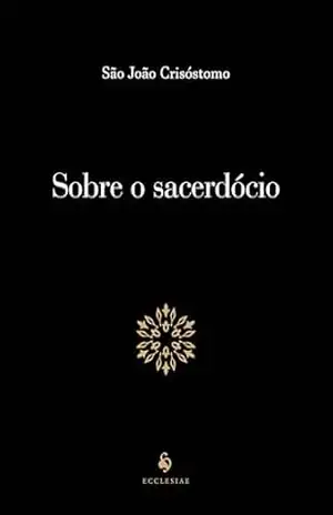Sobre O Sacerdócio – São João Crisóstomo