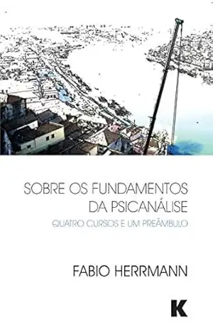 Sobre os Fundamentos da Psicanalise: Quatro Cursos e Um Preambulo – Fabio Herrmann