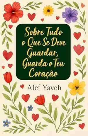 Sobre Tudo O Que Se Deve Guardar: Guarda O Teu Coração (Guardar O Coração Livro 1) – Alef  Yaveh