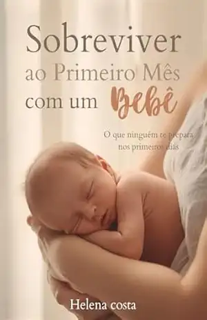 Sobrevivendo ao primeiro mês com um bebê: O que ninguém te prepara nos primeiros dias – Helena Costa
