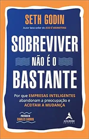 Sobreviver não é o bastante: por que empresas inteligentes abandonam a preocupação e aceitam a mudança - Seth Godin