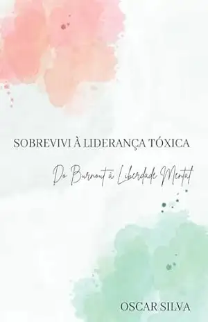 Sobrevivi à liderança toxica: Do Burnout à Liberadade Mental - Oscar Silva