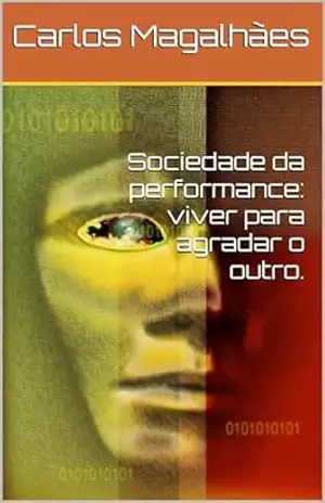Sociedade da performance: viver para agradar o outro. - Carlos Magalhães