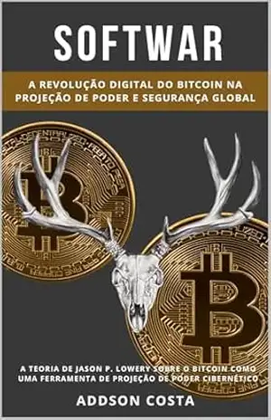 SOFTWAR: A Revolução Digital do Bitcoin na Projeção de Poder e Segurança Global: A teoria de Jason P. Lowery sobre o Bitcoin como uma ferramenta de projeção de poder cibernético – Addson Costa
