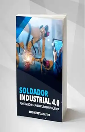 Soldador Industrial 4.0: Adaptando–se ao Futuro da Indústria – Eliel de Freitas Castro