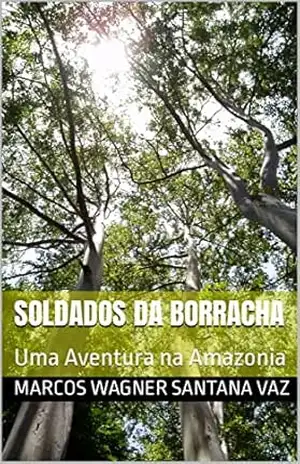 Soldados da Borracha: Uma Aventura na Amazonia – Marcos Wagner Santana Vaz