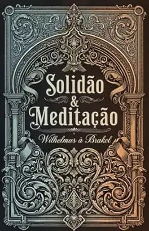 Solidão e Meditação: Duas Disciplinas Esquecidas pela Igreja (Meditação Bíblica) – Wilhelmus à Brakel