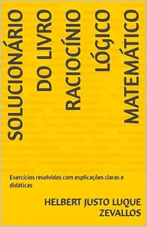 Solucionário do Livro Raciocínio Lógico Matemático: Exercícios resolvidos com explicações claras e didáticas (Soluçãorios da Série Licenciatura em Matemática) – Helbert Justo Luque Zevallos