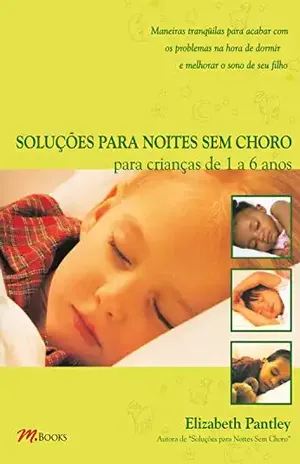 Soluções para noites sem choro para crianças de 1 a 6 anos: Maneiras tranquuilas para acabar com os problemas na hora de dormir e melhorar o sono de seu filho – Elizabeth Pantley