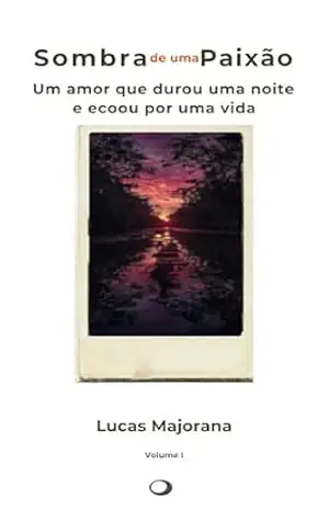 Sombra de Uma Paixão: Um amor que durou uma noite e ecoou por uma vida – Lucas  Majorana