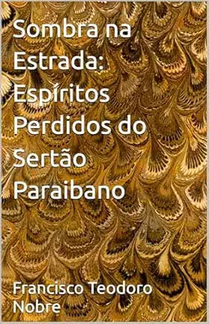 Sombra na Estrada: Espíritos Perdidos do Sertão Paraibano – Francisco   Teodoro Nobre