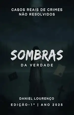 Sombras da Verdade – Casos Reais De Crimes Não Resolvidos – Daniel Lourenço