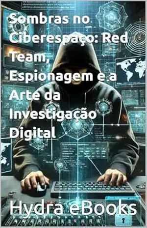 Sombras no Ciberespaço: Red Team, Espionagem e a Arte da Investigação Digital – Hydra eBooks