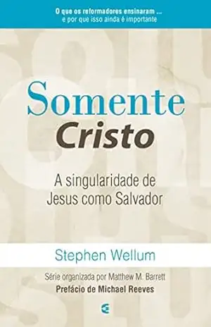 Somente Cristo: A singularidade de Jesus como Salvador – Stephen Wellum
