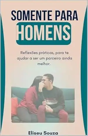 Somente Para Homens: Reflexões práticas, para te ajudar a ser um parceiro ainda melhor. - ELISEU SOUZA