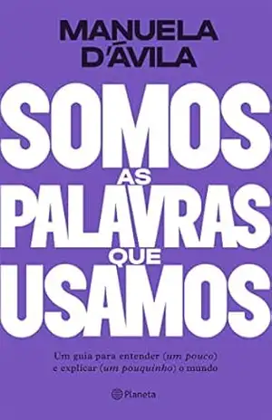 Somos as palavras que usamos: Um guia para entender (um pouco ) e explicar (um pouquinho) o mundo - Manuela D'Avila