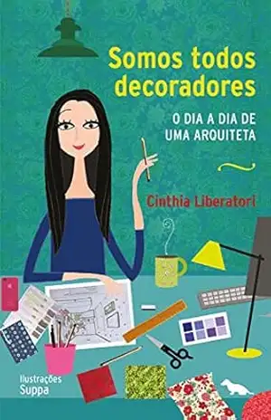 Somos todos decoradores: O dia a dia de uma arquiteta - Cinthia Liberatori