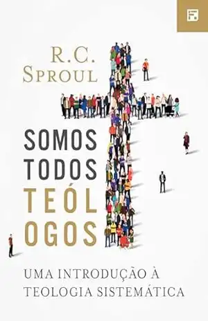 Somos todos teólogos: uma introdução à teologia sistemática – R. C. Sproul
